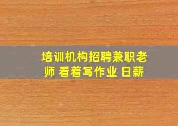 培训机构招聘兼职老师 看着写作业 日薪